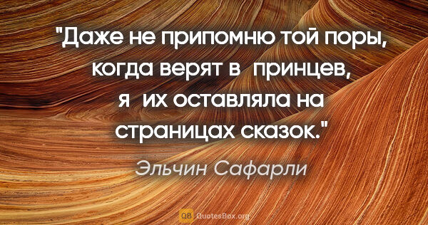 Эльчин Сафарли цитата: "Даже не припомню той поры, когда верят в принцев, я их..."