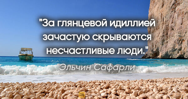 Эльчин Сафарли цитата: "За глянцевой идиллией зачастую скрываются несчастливые люди."