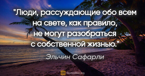 Эльчин Сафарли цитата: "Люди, рассуждающие обо всем на свете, как правило, не могут..."