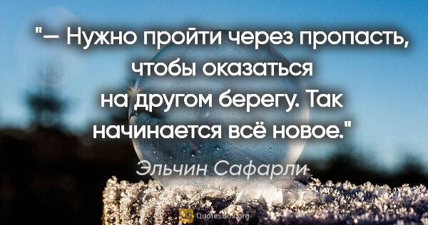 Эльчин Сафарли цитата: "— Нужно пройти через пропасть, чтобы оказаться на другом..."