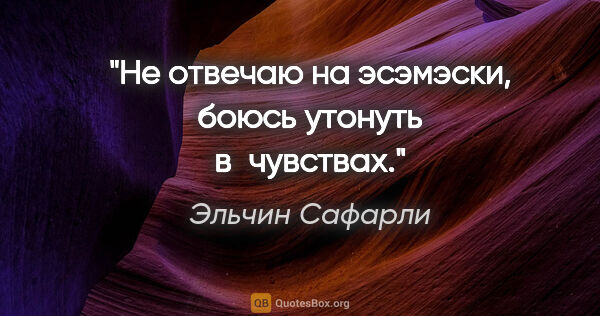 Эльчин Сафарли цитата: "He отвечаю на эсэмэски, боюсь утонуть в чувствах."