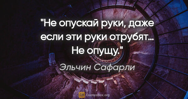 Эльчин Сафарли цитата: "«Не опускай руки, даже если эти руки отрубят…» Не опущу."