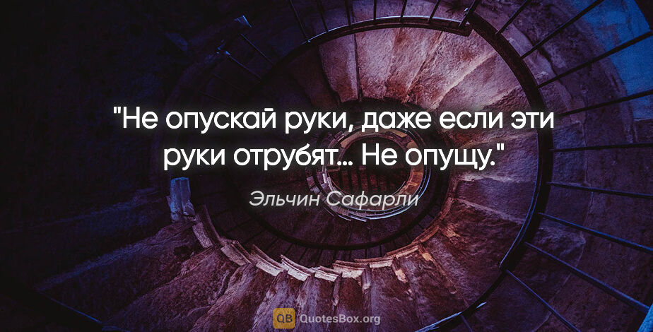 Эльчин Сафарли цитата: "«Не опускай руки, даже если эти руки отрубят…» Не опущу."