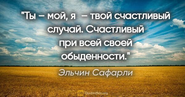 Эльчин Сафарли цитата: "Ты – мой, я – твой счастливый случай. Счастливый при всей..."