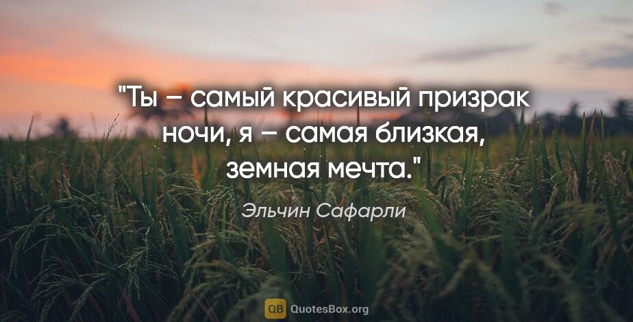 Эльчин Сафарли цитата: "Ты – самый красивый призрак ночи, я – самая близкая, земная..."