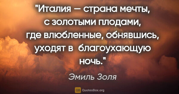 Эмиль Золя цитата: "Италия — страна мечты, с золотыми плодами, где влюбленные,..."