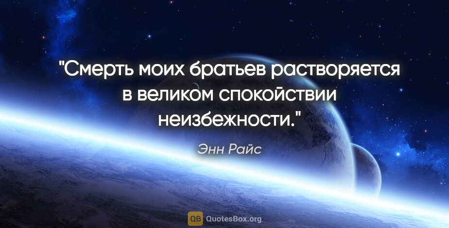 Энн Райс цитата: "Смерть моих братьев растворяется в великом спокойствии..."