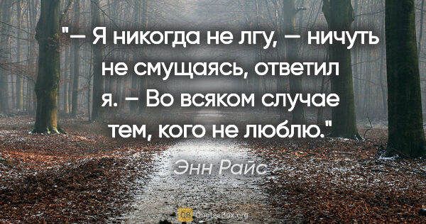 Энн Райс цитата: "— Я никогда не лгу, — ничуть не смущаясь, ответил я. – Во..."