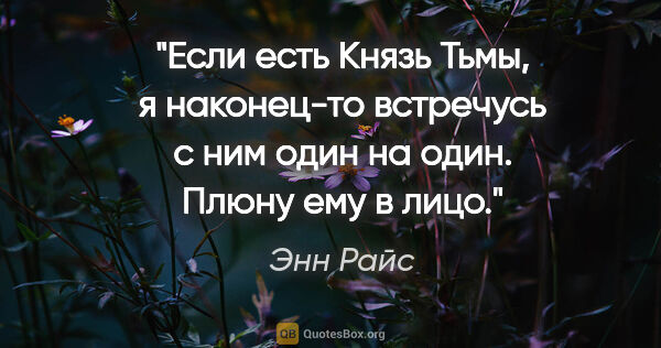 Энн Райс цитата: "Если есть Князь Тьмы, я наконец-то встречусь с ним один на..."