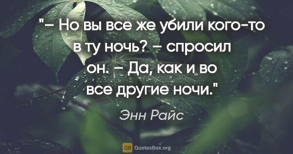 Энн Райс цитата: "– Но вы все же убили кого-то в ту ночь? – спросил он.

– Да,..."