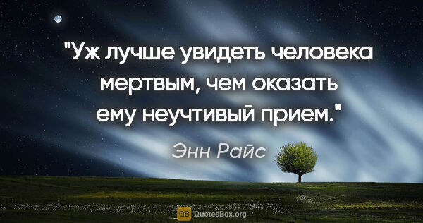 Энн Райс цитата: "Уж лучше увидеть человека мертвым, чем оказать ему неучтивый..."