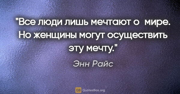 Энн Райс цитата: "Все люди лишь мечтают о мире. Но женщины могут осуществить эту..."