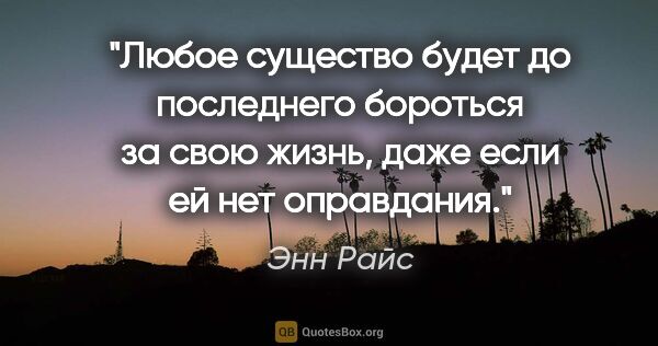 Энн Райс цитата: "Любое существо будет до последнего бороться за свою жизнь,..."