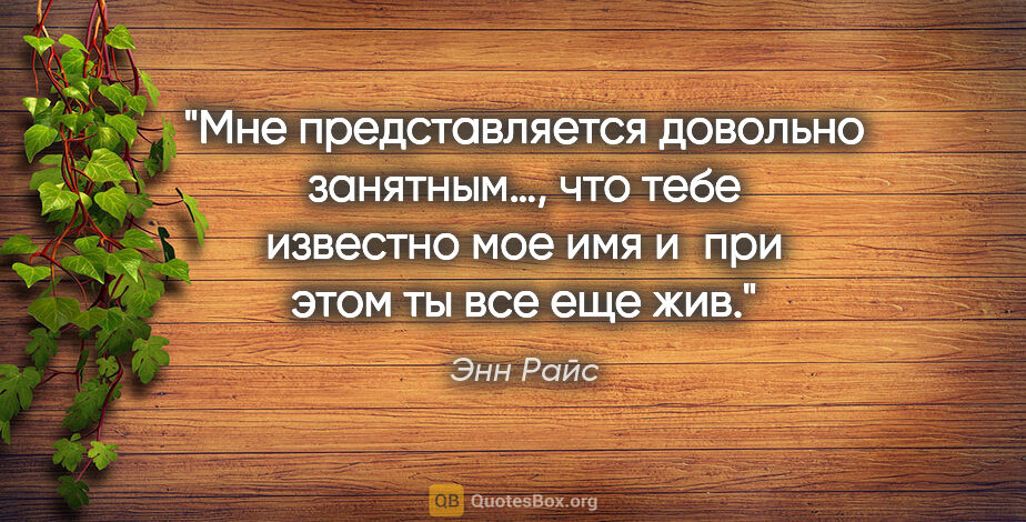 Энн Райс цитата: "Мне представляется довольно занятным…, что тебе известно мое..."