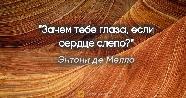 Энтони де Мелло цитата: "Зачем тебе глаза, если сердце слепо?"