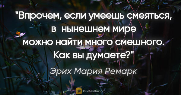 Эрих Мария Ремарк цитата: "Впрочем, если умеешь смеяться, в нынешнем мире можно найти..."