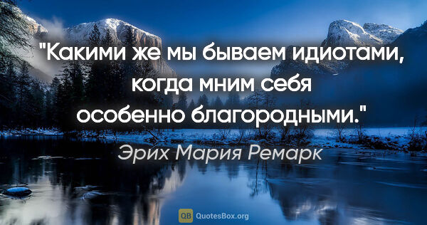 Эрих Мария Ремарк цитата: "Какими же мы бываем идиотами, когда мним себя особенно..."