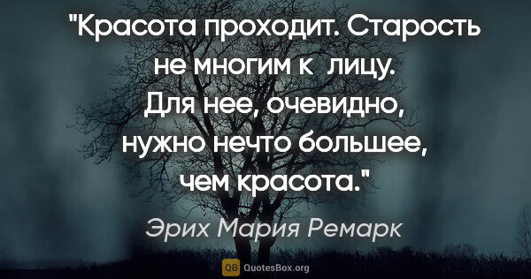 Эрих Мария Ремарк цитата: "Красота проходит. Старость не многим к лицу. Для нее,..."