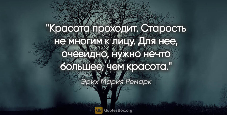 Эрих Мария Ремарк цитата: "Красота проходит. Старость не многим к лицу. Для нее,..."