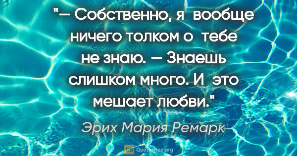 Эрих Мария Ремарк цитата: "— Собственно, я вообще ничего толком о тебе не знаю.

— Знаешь..."