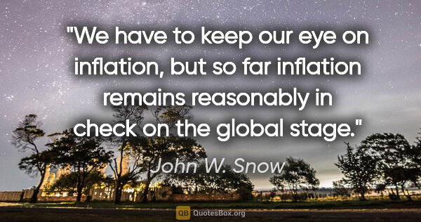 John W. Snow quote: "We have to keep our eye on inflation, but so far inflation..."