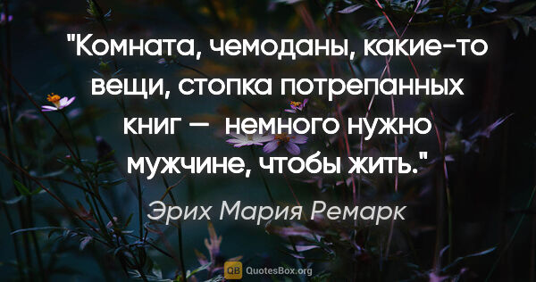 Эрих Мария Ремарк цитата: "Комната, чемоданы, какие-то вещи, стопка потрепанных книг — ..."