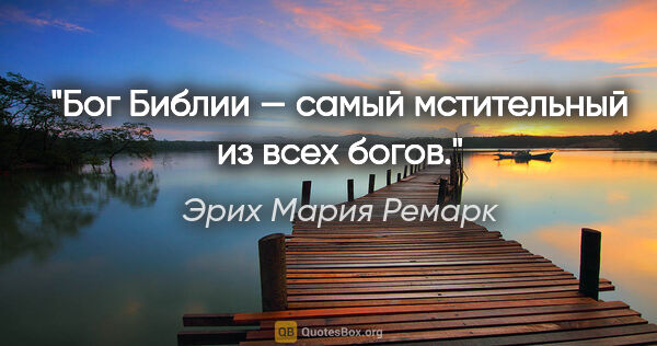 Эрих Мария Ремарк цитата: "Бог Библии — самый мстительный из всех богов."