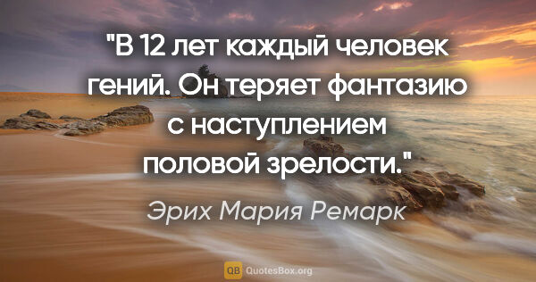 Эрих Мария Ремарк цитата: "В 12 лет каждый человек гений. Он теряет фантазию с..."