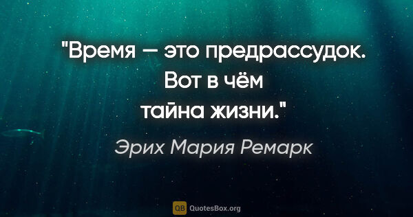 Эрих Мария Ремарк цитата: "Время — это предрассудок. Вот в чём тайна жизни."