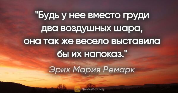 Эрих Мария Ремарк цитата: "Будь у нее вместо груди два воздушных шара, она так же весело..."