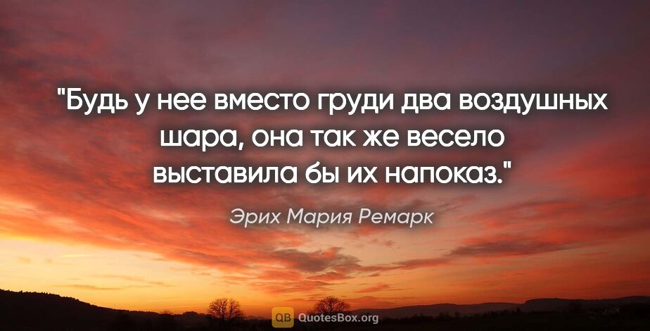 Эрих Мария Ремарк цитата: "Будь у нее вместо груди два воздушных шара, она так же весело..."