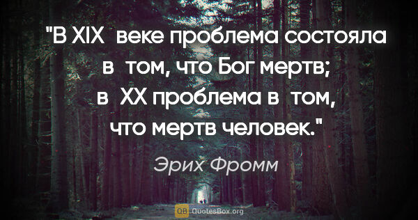 Эрих Фромм цитата: "В XIX веке проблема состояла в том, что Бог мертв; в XX..."