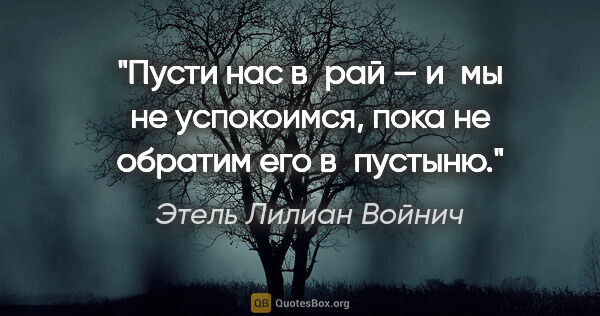 Этель Лилиан Войнич цитата: "Пусти нас в рай — и мы не успокоимся, пока не обратим его..."