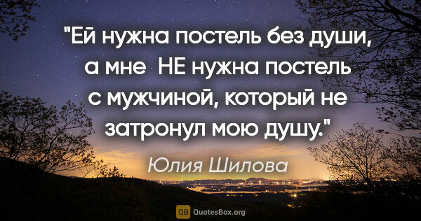 Юлия Шилова цитата: "Ей нужна постель без души, а мне  НЕ нужна постель с мужчиной,..."