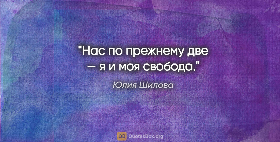 Юлия Шилова цитата: "Нас по прежнему две — я и моя свобода."