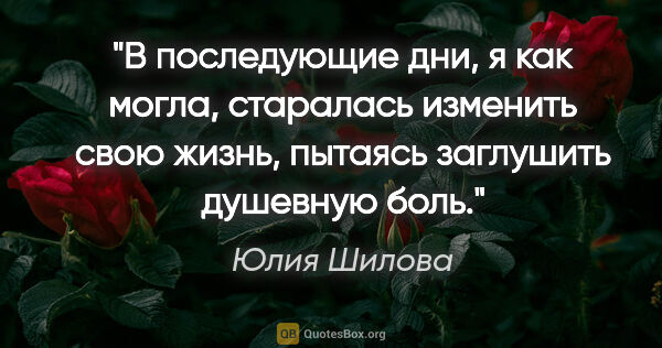 Юлия Шилова цитата: "В последующие дни, я как могла, старалась изменить свою жизнь,..."