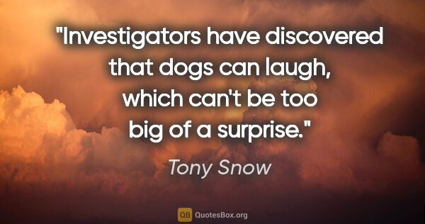 Tony Snow quote: "Investigators have discovered that dogs can laugh, which can't..."