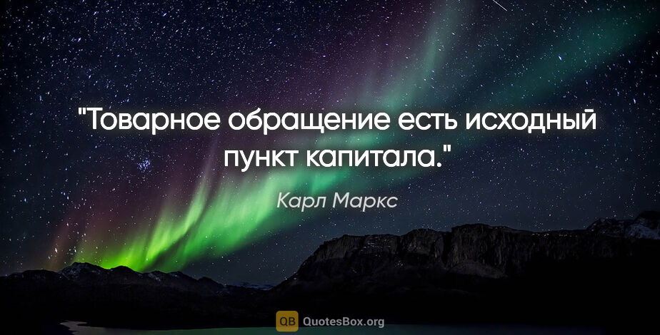 Карл Маркс цитата: "Товарное обращение есть исходный пункт капитала."