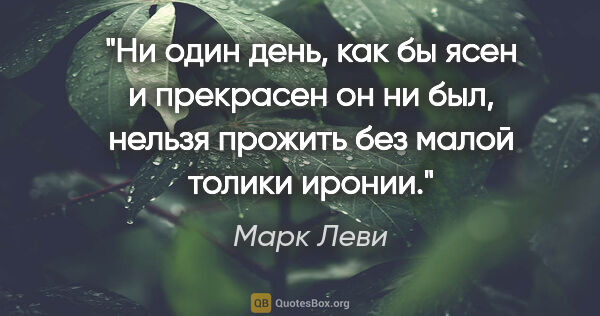 Марк Леви цитата: "Ни один день, как бы ясен и прекрасен он ни был, нельзя..."