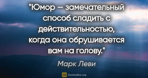 Марк Леви цитата: "Юмор — замечательный способ сладить с действительностью, когда..."