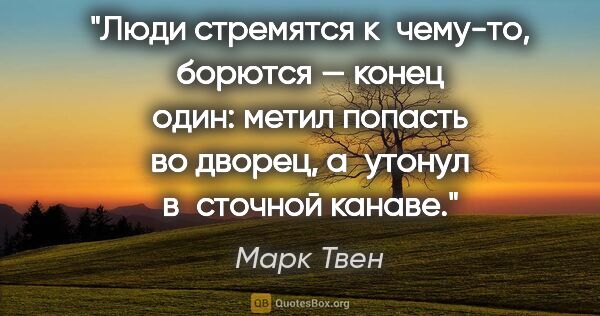 Марк Твен цитата: "Люди стремятся к чему-то, борются — конец один: метил попасть..."