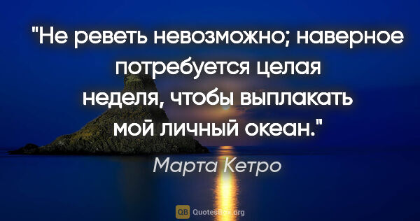 Марта Кетро цитата: "Не реветь невозможно; наверное потребуется целая неделя, чтобы..."