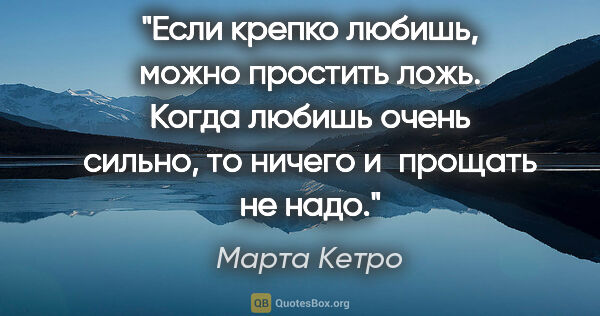 Марта Кетро цитата: "Если крепко любишь, можно простить ложь. Когда любишь очень..."