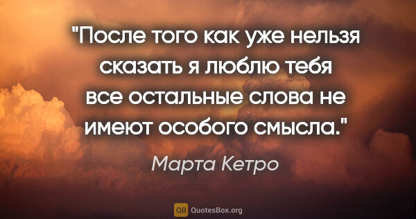 Марта Кетро цитата: "После того как уже нельзя сказать «я люблю тебя» все остальные..."