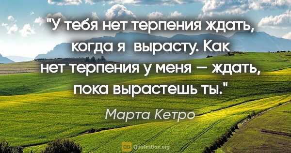 Марта Кетро цитата: "У тебя нет терпения ждать, когда я вырасту. Как нет терпения у..."