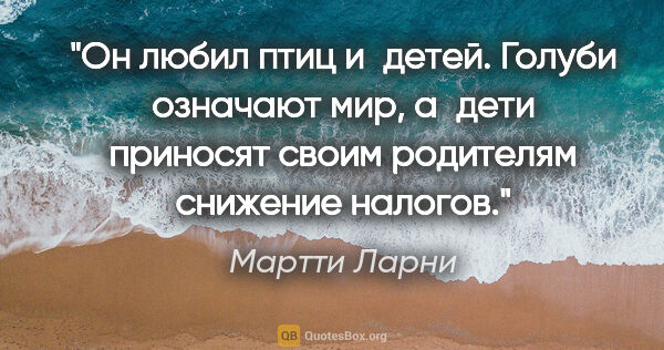 Мартти Ларни цитата: "Он любил птиц и детей. Голуби означают мир, а дети приносят..."