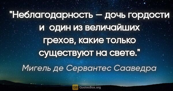 Мигель де Сервантес Сааведра цитата: "Неблагодарность — дочь гордости и один из величайших грехов,..."