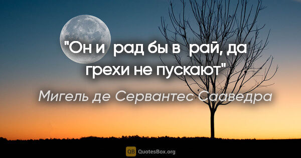 Мигель де Сервантес Сааведра цитата: "Он и рад бы в рай, да грехи не пускают"