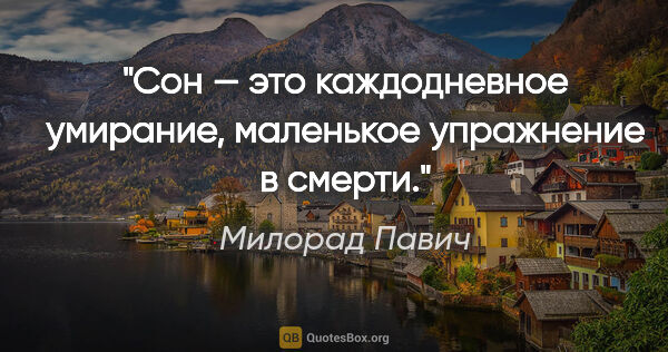 Милорад Павич цитата: "Сон — это каждодневное умирание, маленькое упражнение в смерти."