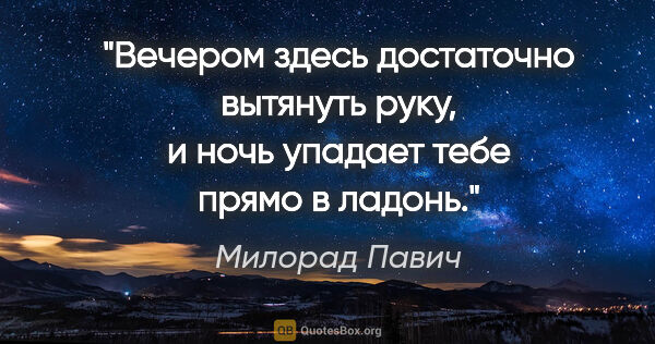 Милорад Павич цитата: "Вечером здесь достаточно вытянуть руку, и ночь упадает тебе..."